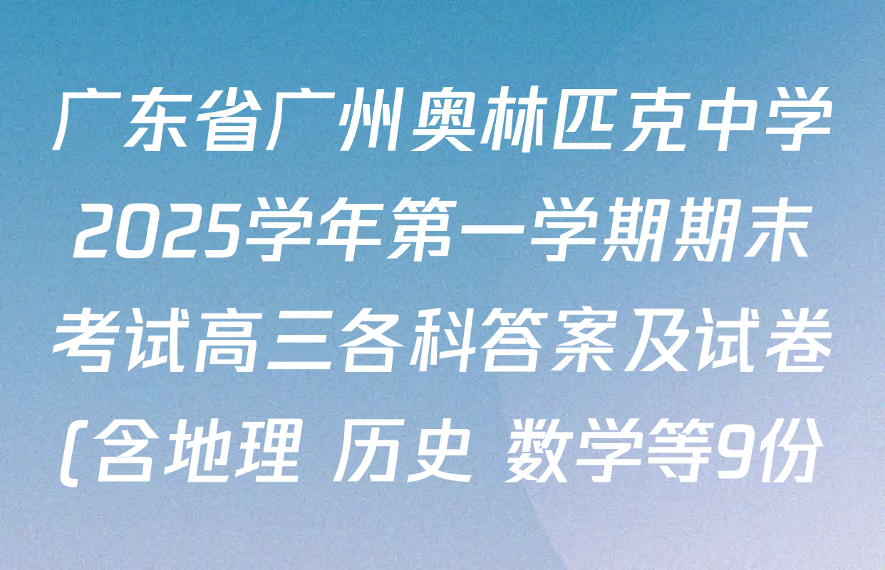 广东省广州奥林匹克中学2025学年第一学期期末考试高三各科答案及试卷(含地理 历史 数学等9份) 广东省广州奥林匹克中学2025学年第一学期期末考试高三各科答案及试卷(含地理 历史 数学等9份)